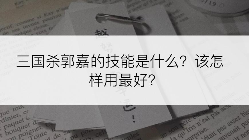 三国杀郭嘉的技能是什么？该怎样用最好？