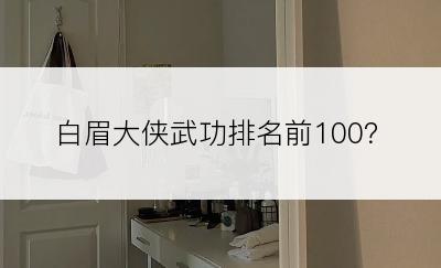 白眉大侠武功排名前100？