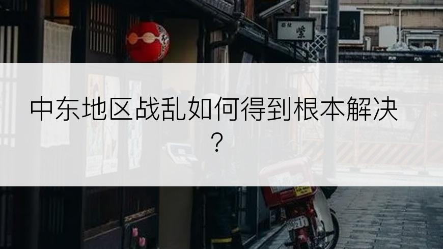 中东地区战乱如何得到根本解决？