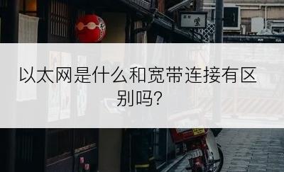 以太网是什么和宽带连接有区别吗？