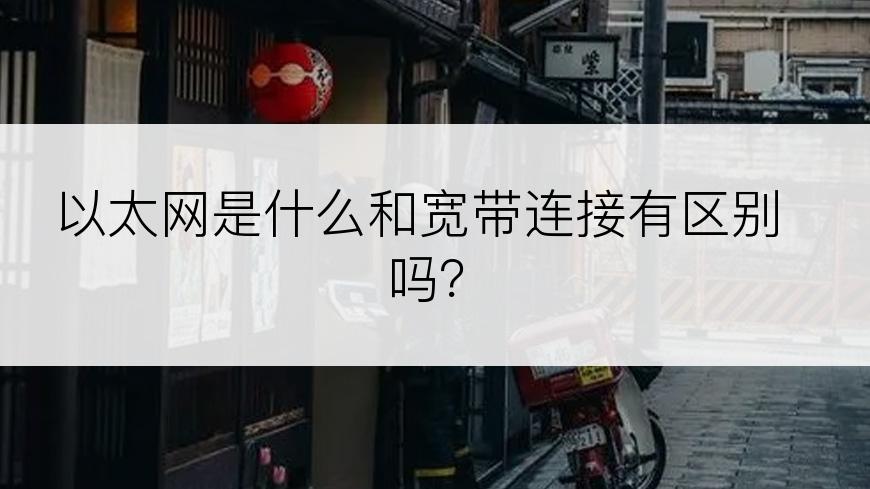 以太网是什么和宽带连接有区别吗？