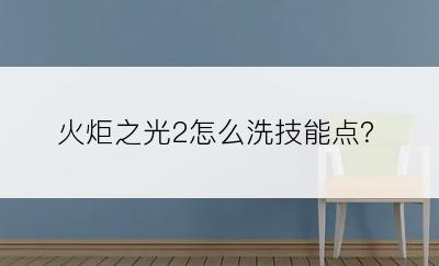 火炬之光2怎么洗技能点？