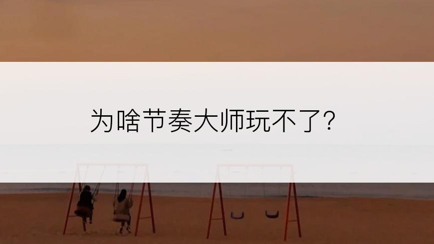 为啥节奏大师玩不了？