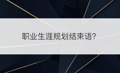 职业生涯规划结束语？