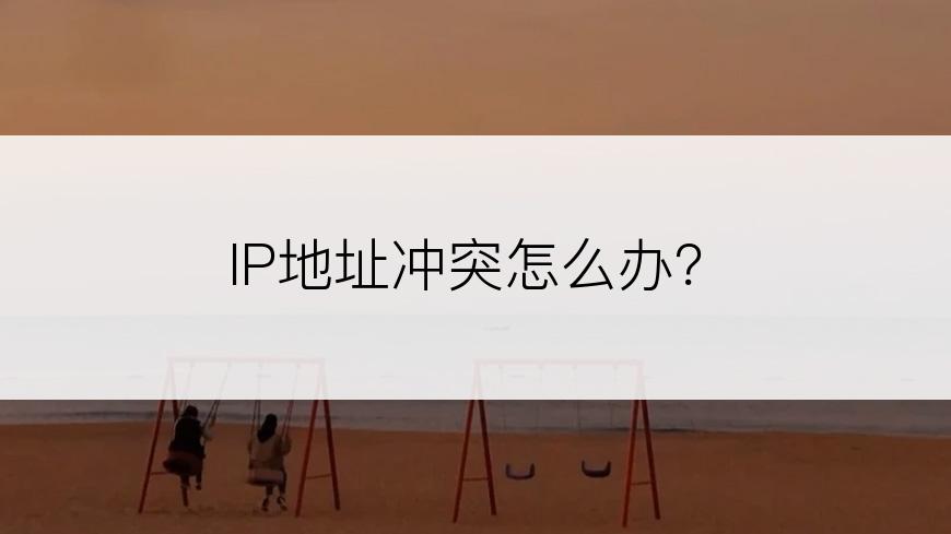 IP地址冲突怎么办？