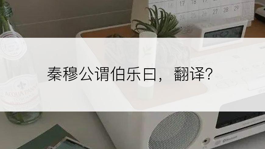 秦穆公谓伯乐曰，翻译？