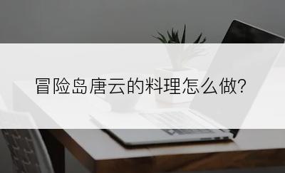 冒险岛唐云的料理怎么做？