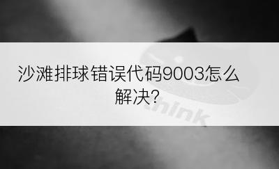 沙滩排球错误代码9003怎么解决？