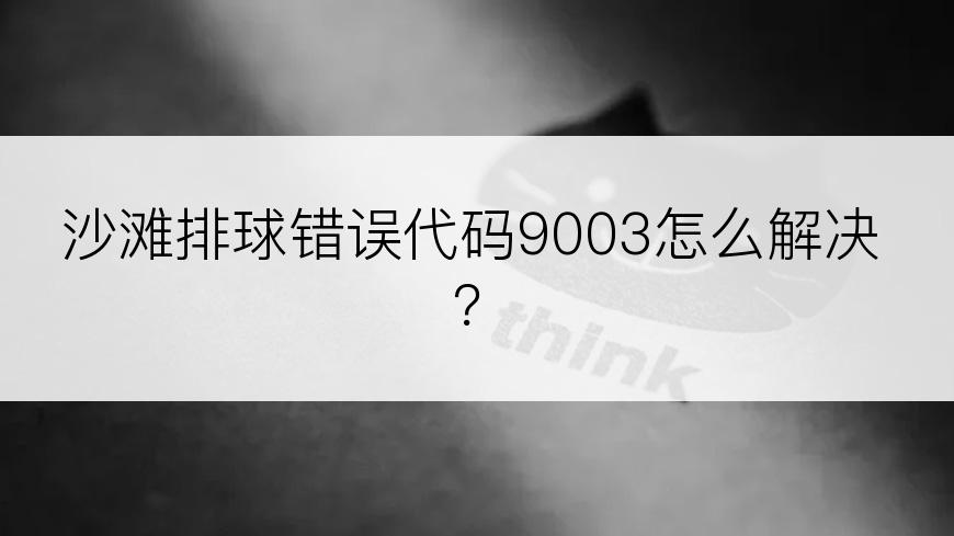 沙滩排球错误代码9003怎么解决？