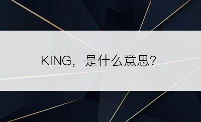 KING，是什么意思？