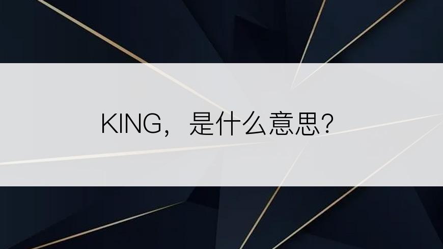 KING，是什么意思？