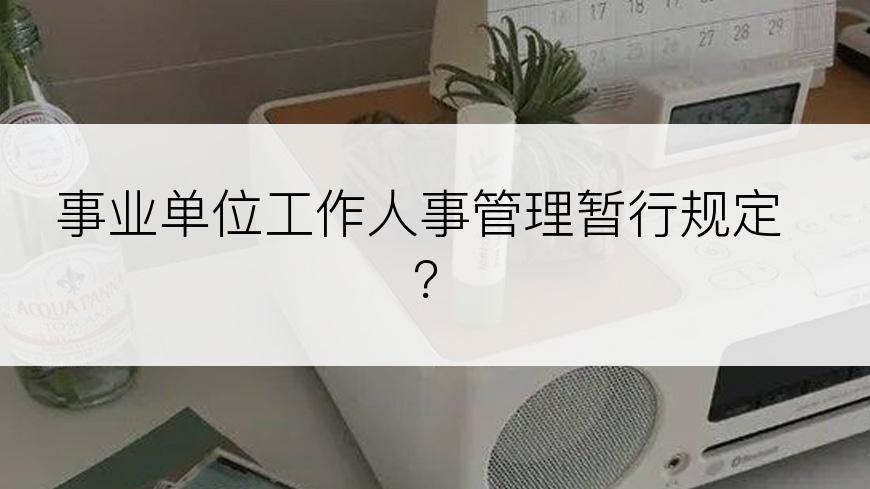 事业单位工作人事管理暂行规定？