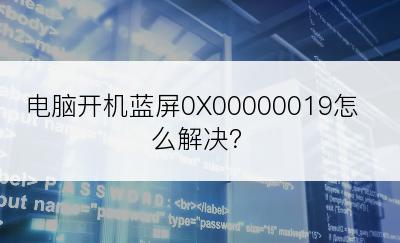 电脑开机蓝屏0X00000019怎么解决？