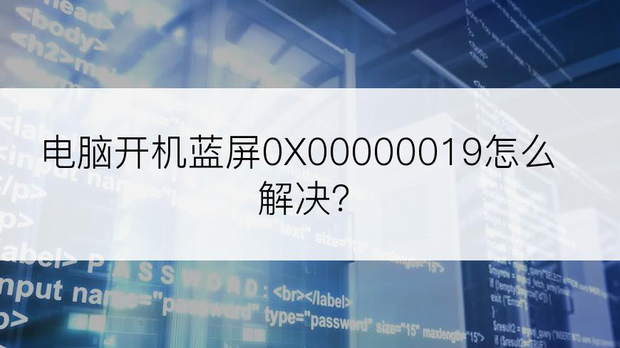 电脑开机蓝屏0X00000019怎么解决？