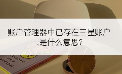 账户管理器中已存在三星账户,是什么意思？