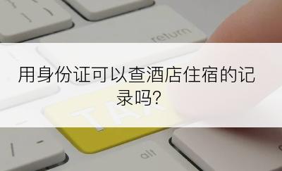 用身份证可以查酒店住宿的记录吗？