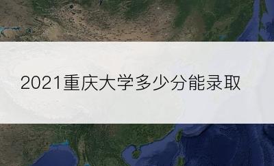 2021重庆大学多少分能录取？