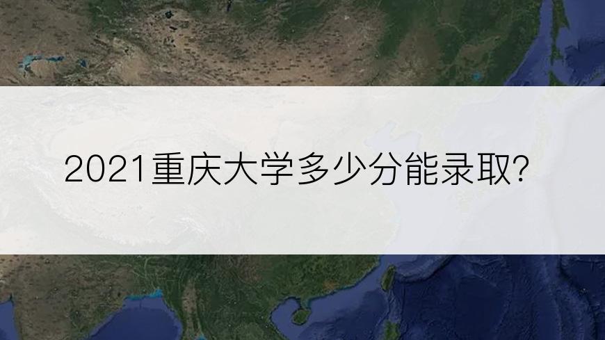 2021重庆大学多少分能录取？