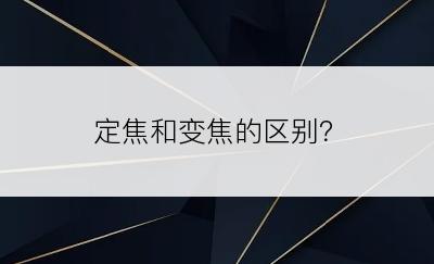 定焦和变焦的区别？