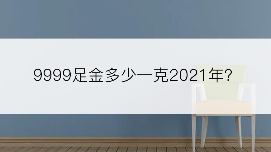 9999足金多少一克2021年？