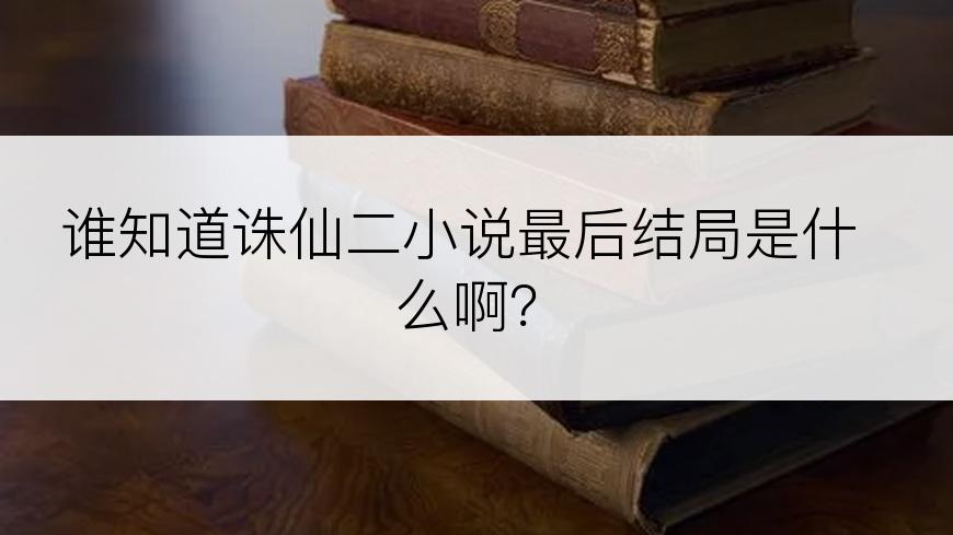 谁知道诛仙二小说最后结局是什么啊？