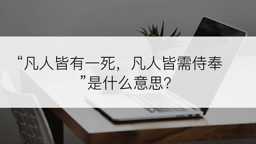 “凡人皆有一死，凡人皆需侍奉”是什么意思？