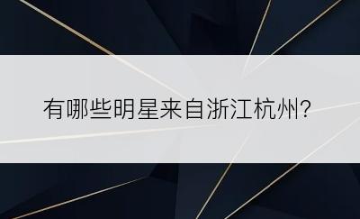 有哪些明星来自浙江杭州？