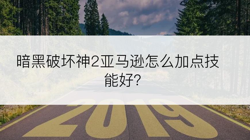 暗黑破坏神2亚马逊怎么加点技能好？