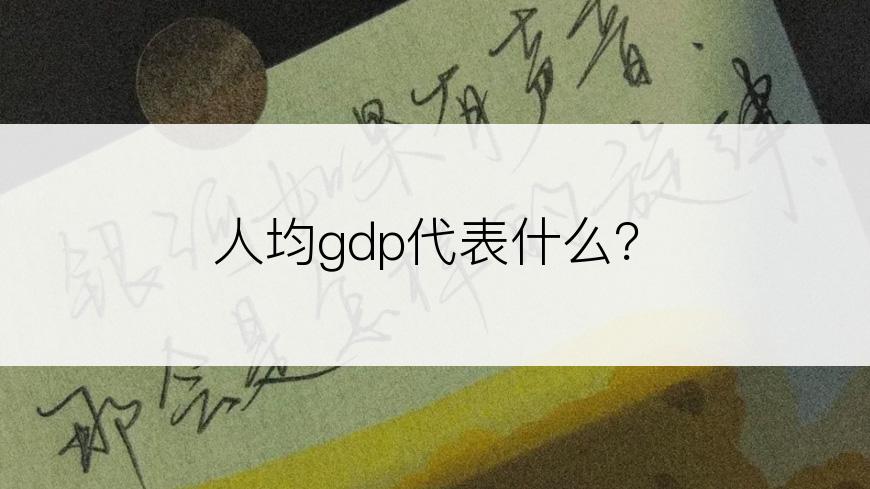 人均gdp代表什么？