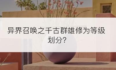 异界召唤之千古群雄修为等级划分？