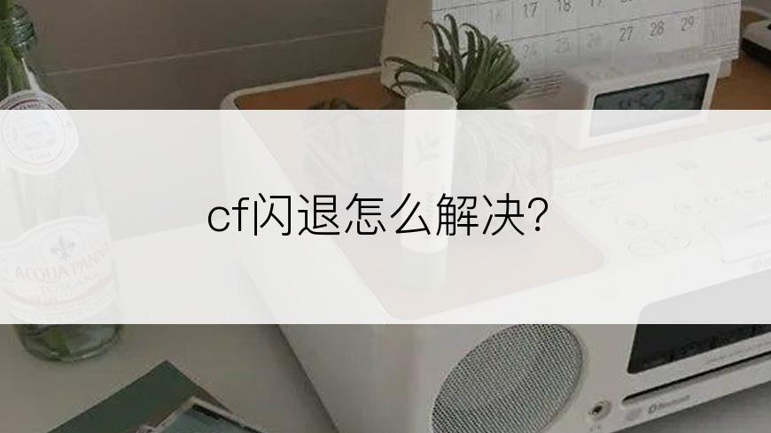 cf闪退怎么解决？