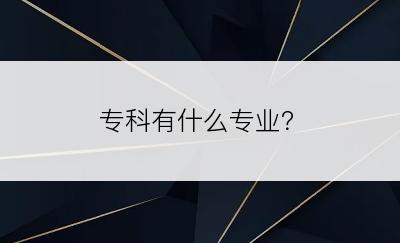 专科有什么专业？