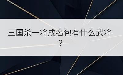 三国杀一将成名包有什么武将？