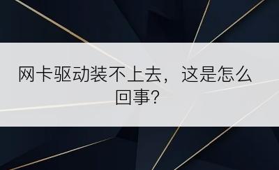 网卡驱动装不上去，这是怎么回事？