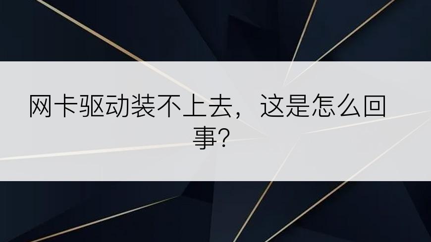 网卡驱动装不上去，这是怎么回事？