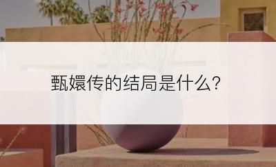 甄嬛传的结局是什么？