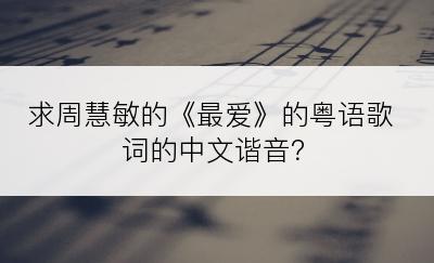 求周慧敏的《最爱》的粤语歌词的中文谐音？