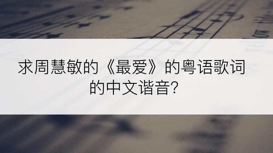 求周慧敏的《最爱》的粤语歌词的中文谐音？