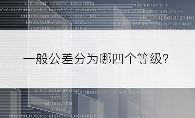 一般公差分为哪四个等级？