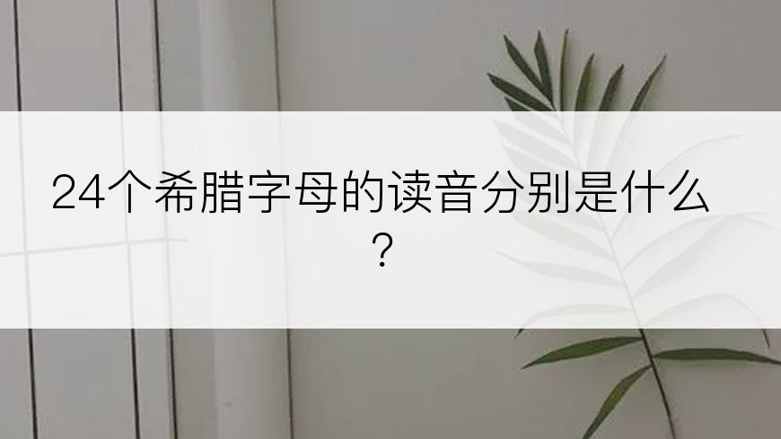 24个希腊字母的读音分别是什么？