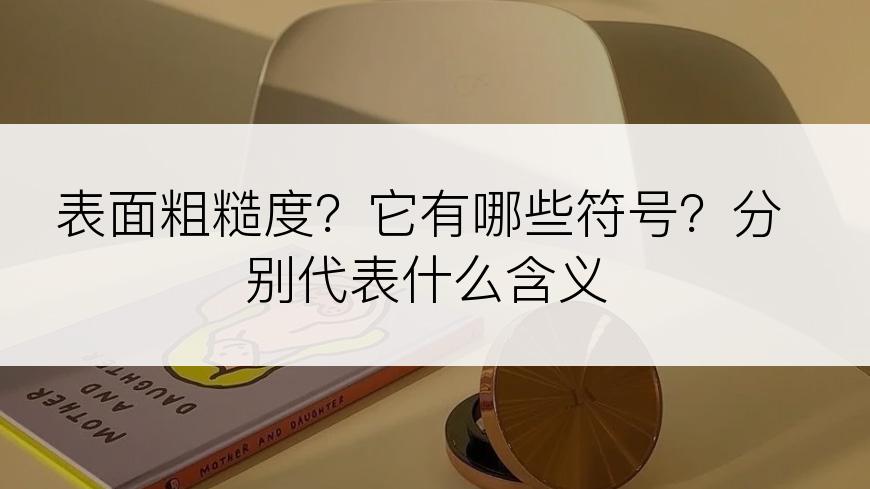 表面粗糙度？它有哪些符号？分别代表什么含义