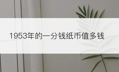 1953年的一分钱纸币值多钱？