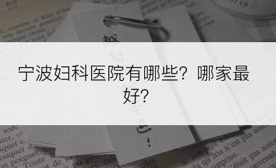 宁波妇科医院有哪些？哪家最好？