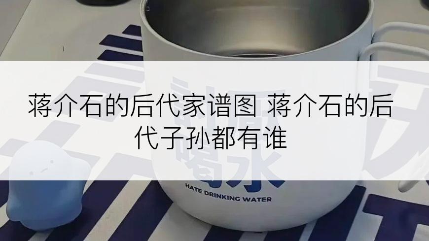 蒋介石的后代家谱图 蒋介石的后代子孙都有谁