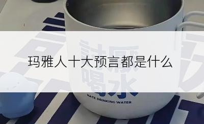 玛雅人十大预言都是什么