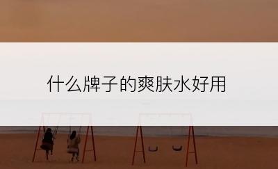 什么牌子的爽肤水好用