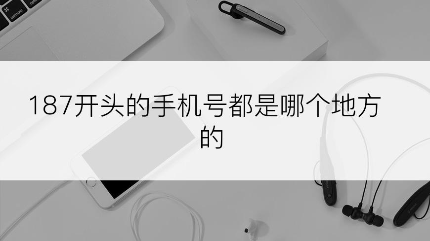 187开头的手机号都是哪个地方的