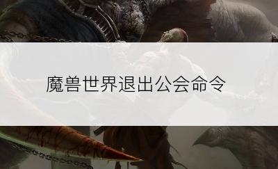 魔兽世界退出公会命令