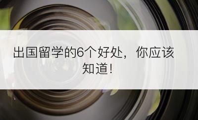 出国留学的6个好处，你应该知道！