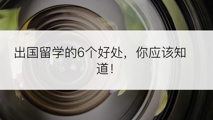 出国留学的6个好处，你应该知道！